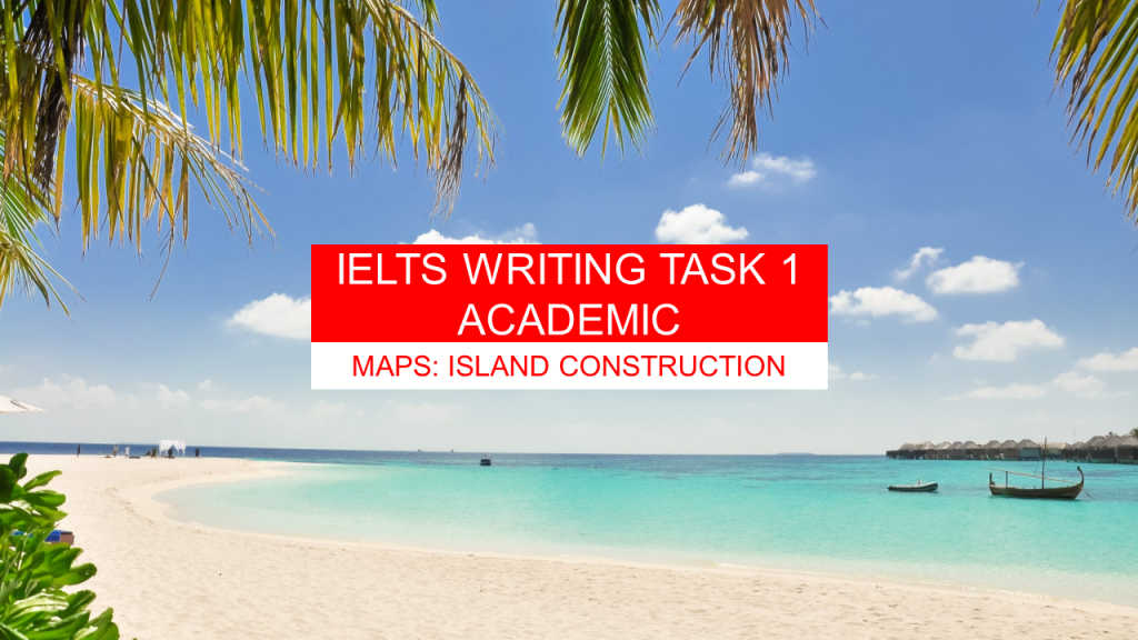 IELTS Academic Task 1: Maps – Island Construction